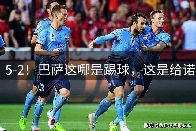 5-2！巴萨这哪是踢球，这是给诺坎普球迷发“速效救心丸”配“过山车门票”！